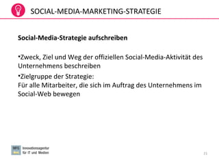SOCIAL-MEDIA-MARKETING-STRATEGIE
Social-Media-Strategie aufschreiben
•Zweck, Ziel und Weg der offiziellen Social-Media-Aktivität des
Unternehmens beschreiben
•Zielgruppe der Strategie:
Für alle Mitarbeiter, die sich im Auftrag des Unternehmens im
Social-Web bewegen
21
 
