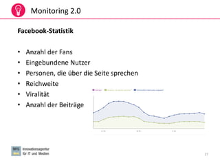 27
Monitoring 2.0
Facebook-Statistik
• Anzahl der Fans
• Eingebundene Nutzer
• Personen, die über die Seite sprechen
• Reichweite
• Viralität
• Anzahl der Beiträge
 