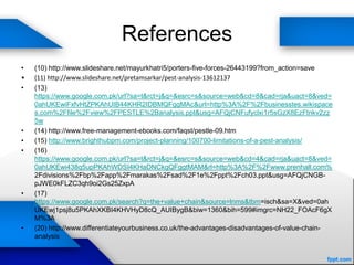 References
• (10) http://www.slideshare.net/mayurkhatri5/porters-five-forces-26443199?from_action=save
• (11) http://www.slideshare.net/pretamsarkar/pest-analysis-13612137
• (13)
https://www.google.com.pk/url?sa=t&rct=j&q=&esrc=s&source=web&cd=8&cad=rja&uact=8&ved=
0ahUKEwiFxfvHtZPKAhUIB44KHR2IDBMQFggMAc&url=http%3A%2F%2Fbusinesstes.wikispace
s.com%2Ffile%2Fview%2FPESTLE%2Banalysis.ppt&usg=AFQjCNFufyclxi1r5sGzX8EzFtnkv2zz
5w
• (14) http://www.free-management-ebooks.com/faqst/pestle-09.htm
• (15) http://www.brighthubpm.com/project-planning/100700-limitations-of-a-pest-analysis/
• (16)
https://www.google.com.pk/url?sa=t&rct=j&q=&esrc=s&source=web&cd=4&cad=rja&uact=8&ved=
0ahUKEwi438q5upPKAhWDSI4KHaDNCkgQFggtMAM&rl=http%3A%2F%2Fwww.prenhall.com%
2Fdivisions%2Fbp%2Fapp%2Fmarakas%2Fsad%2F1e%2Fppt%2Fch03.ppt&usg=AFQjCNGB-
pJWE0kFLZC3qh9oi2Gs25ZxpA
• (17)
https://www.google.com.pk/search?q=the+value+chain&source=lnms&tbm=isch&sa=X&ved=0ah
UKEwj1psj8u5PKAhXKBI4KHVHyD8cQ_AUIBygB&biw=1360&bih=599#imgrc=NH22_FOAcF6gX
M%3A
• (20) http://www.differentiateyourbusiness.co.uk/the-advantages-disadvantages-of-value-chain-
analysis
 
