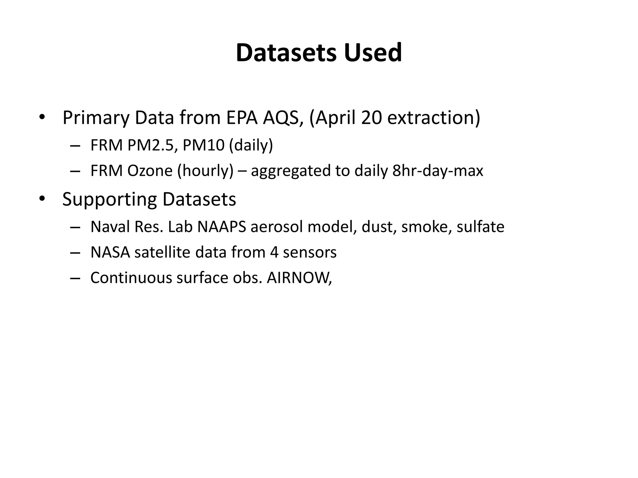 Datasets Used
• Primary Data from EPA AQS, (April 20 extraction)
– FRM PM2.5, PM10 (daily)
– FRM Ozone (hourly) – aggregated to daily 8hr-day-max
• Supporting Datasets
– Naval Res. Lab NAAPS aerosol model, dust, smoke, sulfate
– NASA satellite data from 4 sensors
– Continuous surface obs. AIRNOW,
 