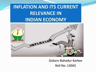 INFLATION AND ITS CURRENT
RELEVANCE IN
INDIAN ECONOMY

Gokarn Bahadur Karkee
Roll No: 13043

 