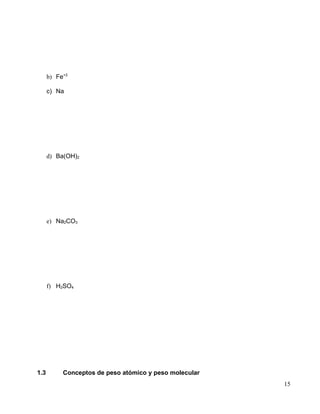 b) Fe+3
c) Na
d) Ba(OH)2
e) Na2CO3
f) H2SO4
1.3 Conceptos de peso atómico y peso molecular
15
 