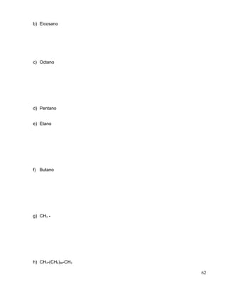 b) Eicosano
c) Octano
d) Pentano
e) Etano
f) Butano
g) CH3 -
h) CH3-(CH2)98-CH3
62
 