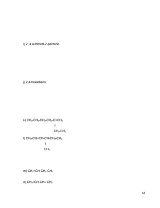 i) 2, 4,4-trimetil-2-penteno
j) 2,4-hexadieno
k) CH3-CH2-CH2-CH2-C=CH2
l
CH2-CH3
l) CH3-CH=CH-CH-CH2-CH3
l
CH3
m) CH2=CH-CH2-CH3
o) CH2=CH-CH= CH2
68
 
