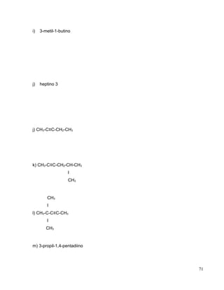 i) 3-metil-1-butino
j) heptino 3
j) CH3-C≡C-CH2-CH3
k) CH3-C≡C-CH2-CH-CH3
l
CH3
CH3
l
l) CH3-C-C≡C-CH3
l
CH3
m) 3-propil-1,4-pentadiino
71
 
