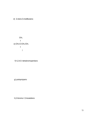 d) 2-cloro-3-metilbutano
CH3
I
e) CH3-C-CH2-CH3
I
I
f)1,2,4,5- tetrabromopentano
g) yodopropano
h) 2-bromo-1,3-butadieno
75
 