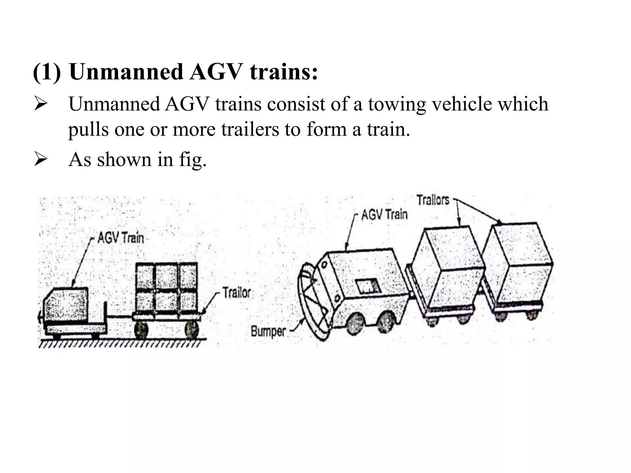 (1) Unmanned AGV trains:
 Unmanned AGV trains consist of a towing vehicle which
pulls one or more trailers to form a train.
 As shown in fig.
 