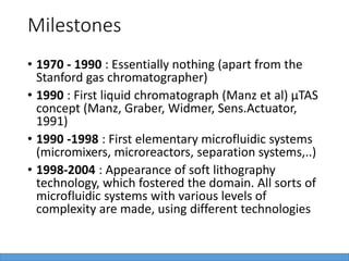 Milestones
• 1970 - 1990 : Essentially nothing (apart from the
Stanford gas chromatographer)
• 1990 : First liquid chromat...