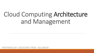 Cloud Computing Architecture
and Management
PREPARED BY: ASSISTANT PROF. ASLAMZAI
1
 