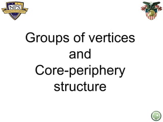 Groups of vertices
and
Core-periphery
structure
By: Ralucca Gera, NPS
 
