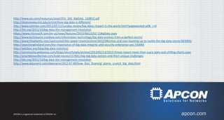 http://www.sas.com/resources/asset/EIU_SAS_BigData_120822.pdf
http://sloanreview.mit.edu/article/how-big-data-is-different/
http://www.nytimes.com/2012/02/12/sunday-review/big-datas-impact-in-the-world.html?pagewanted=all&_r=0
http://hbr.org/2012/10/big-data-the-management-revolution
https://www.microsoft.com/en-us/news/features/2013/feb13/02-11BigData.aspx
http://www.techsource.ironbow.com/information-technology/big-data-evolves-from-a-perfect-storm/
http://www.theatlantic.com/sponsored/ibm-power-team/archive/2012/08/cmos-and-cios-teaming-up-to-tackle-the-big-data-storm/261003/
http://searchengineland.com/the-importance-of-big-data-integrity-and-security-enterprise-seo-143066
http://wikibon.org/blog/big-data-statistics/
http://community.websense.com/blogs/securitylabs/archive/2013/02/13/2013-threat-report-more-than-scary-stats-and-chilling-charts.aspx
http://smartdatacollective.com/todd-nevins/117831/top-big-data-sectors-and-their-unique-challenges
http://hbr.org/2012/10/big-data-the-management-revolution
http://www.datanami.com/datanami/2012-07-09/how_four_financial_giants_crunch_big_data.html
APCON is a registered trademark of APCON, Inc.
 