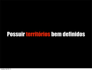 Possuir territórios bem definidos
Tuesday, April 23, 13
 