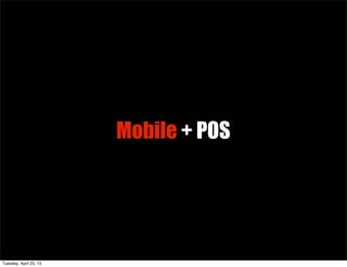 Mobile + POS
Tuesday, April 23, 13
 