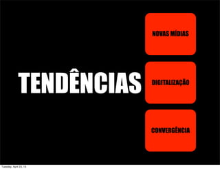 TENDÊNCIAS
NOVAS MÍDIAS
DIGITALIZAÇÃO
CONVERGÊNCIA
Tuesday, April 23, 13
 