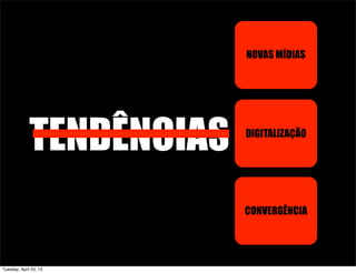 TENDÊNCIAS
NOVAS MÍDIAS
DIGITALIZAÇÃO
CONVERGÊNCIA
Tuesday, April 23, 13
 