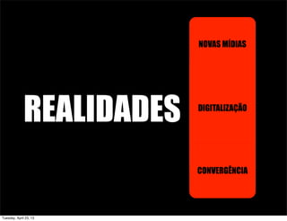 REALIDADES
NOVAS MÍDIAS
DIGITALIZAÇÃO
CONVERGÊNCIA
Tuesday, April 23, 13
 