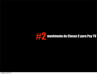 #2movimento da Classe C para Pay TV
Tuesday, April 23, 13
 