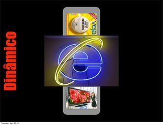 Dinâmico
Tuesday, April 23, 13
 