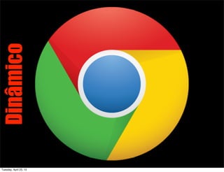 Dinâmico
Tuesday, April 23, 13
 