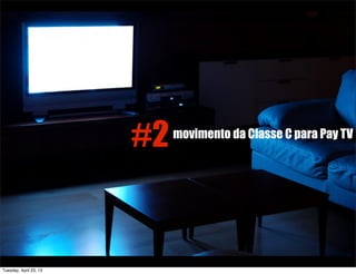 #2movimento da Classe C para Pay TV
Tuesday, April 23, 13
 