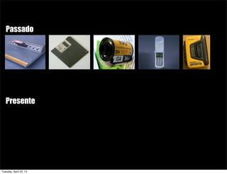 Presente
Passado
Tuesday, April 23, 13
 