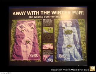 Best Use of Ambient Media: Small Scale
Tuesday, April 23, 13
 