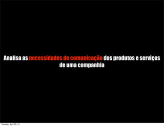 Analisa as necessidades de comunicação dos produtos e serviços
de uma companhia
Tuesday, April 23, 13
 