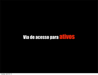 Via de acesso para ativos
Tuesday, April 23, 13
 