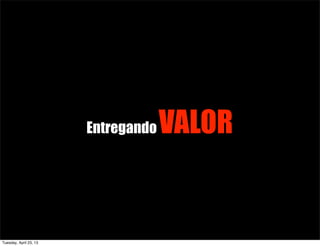 EntregandoVALOR
Tuesday, April 23, 13
 