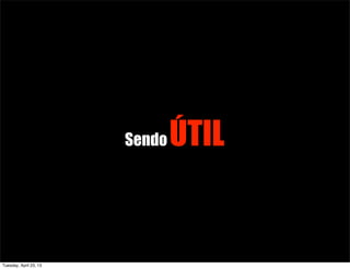 SendoÚTIL
Tuesday, April 23, 13
 