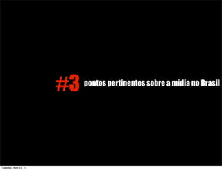 #3 pontos pertinentes sobre a mídia no Brasil
Tuesday, April 23, 13
 