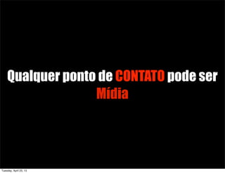 Qualquer ponto de CONTATO pode ser
Mídia
Tuesday, April 23, 13
 