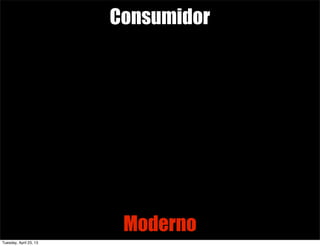 Consumidor
Moderno
Tuesday, April 23, 13
 