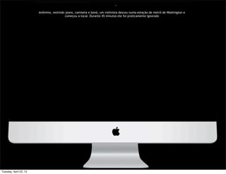 Anônimo, vestindo jeans, camiseta e boné, um violinista desceu numa estação de metrô de Washington e
começou a tocar. Durante 45 minutos ele foi praticamente ignorado
Tuesday, April 23, 13
 