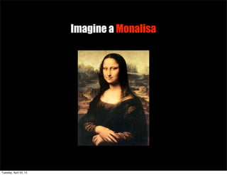Imagine a Monalisa
Tuesday, April 23, 13
 