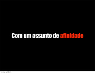 Com um assunto de afinidade
Tuesday, April 23, 13
 