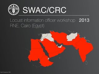 SWAC/CRC
Locust information ofﬁcer workshop 2013
RNE, Cairo (Egypt)
Keith Cressman, FAO
 
