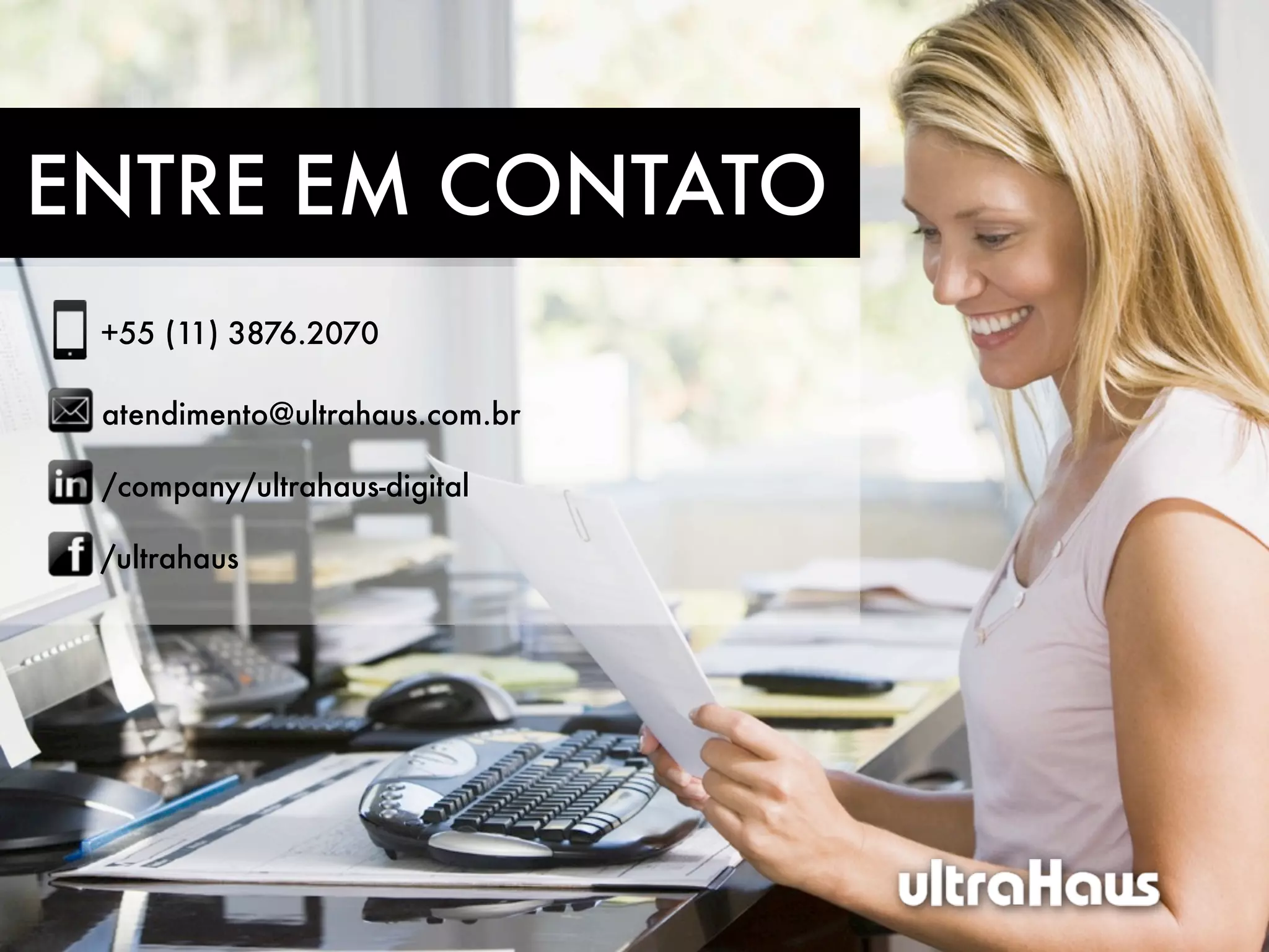 ENTRE EM CONTATO
 +55 (11) 3876.2070

 atendimento@ultrahaus.com.br

 /company/ultrahaus-digital

 /ultrahaus
 