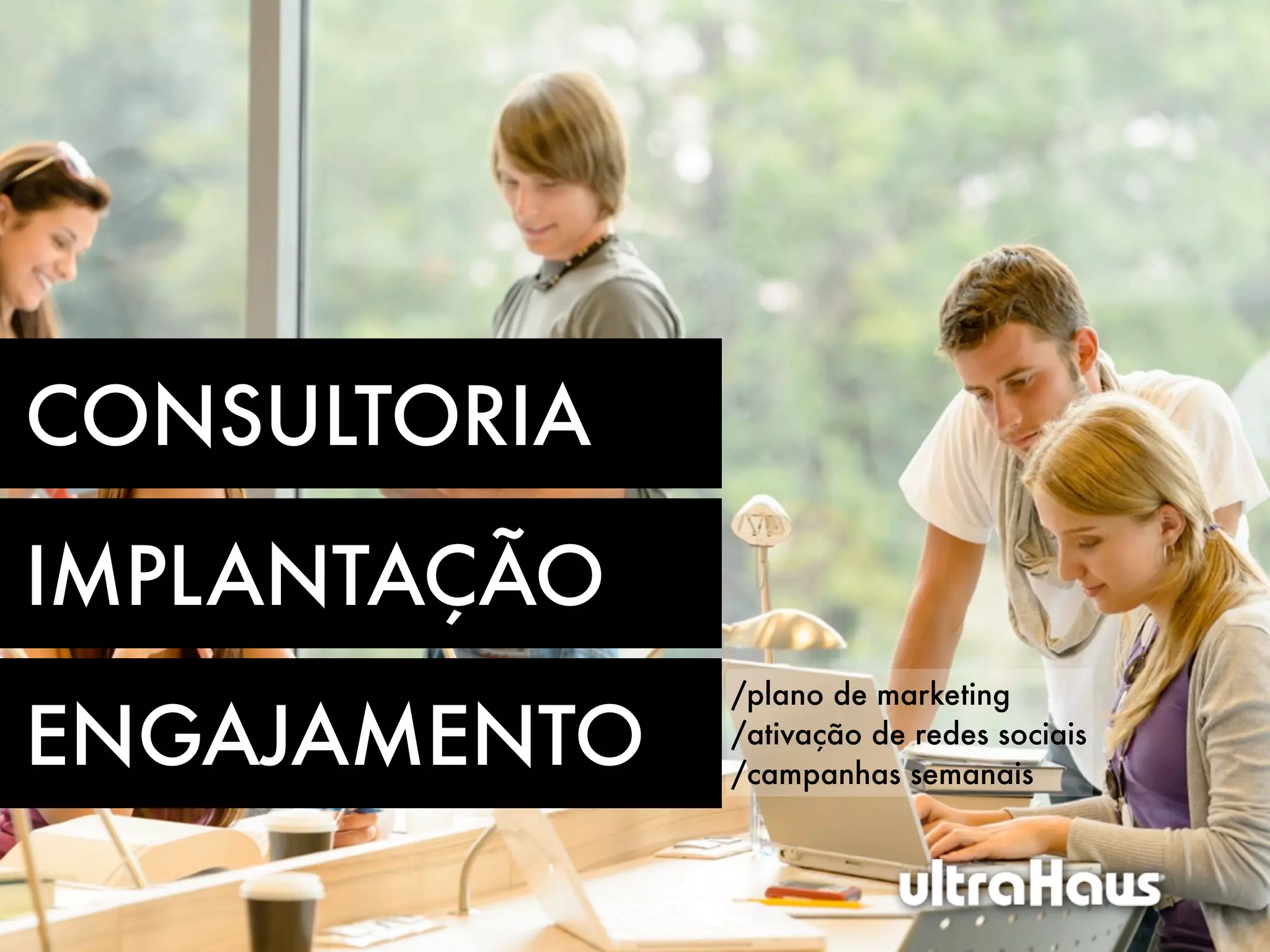 CONSULTORIA

IMPLANTAÇÃO
              /plano de marketing

ENGAJAMENTO   /ativação de redes sociais
              /campanhas semanais
 