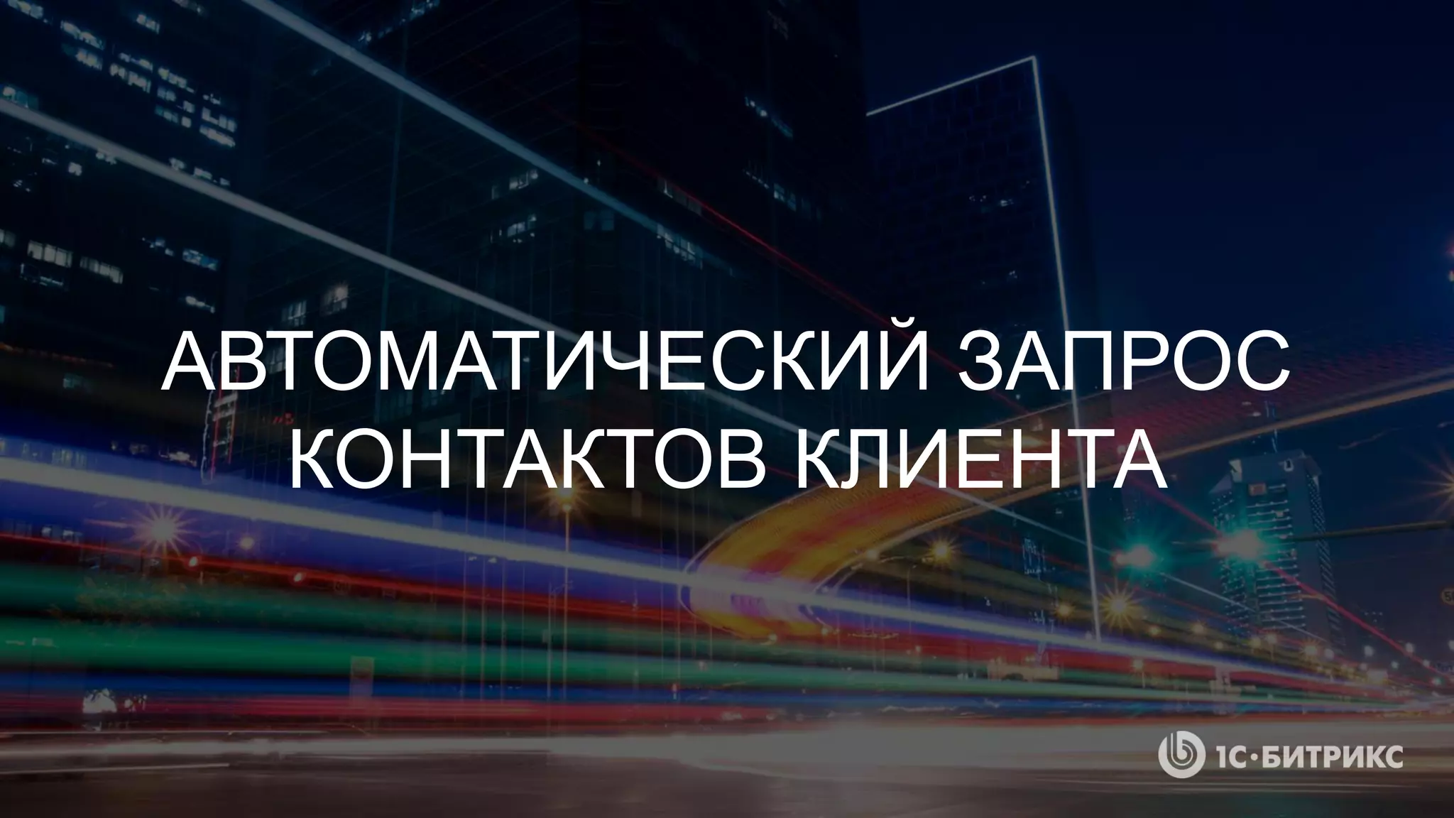 АВТОМАТИЧЕСКИЙ ЗАПРОС
КОНТАКТОВ КЛИЕНТА
 