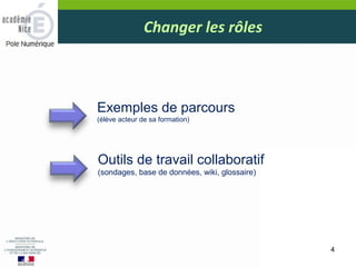 Changer les rôles
4
Exemples de parcours
(élève acteur de sa formation)
Outils de travail collaboratif
(sondages, base de données, wiki, glossaire)
 