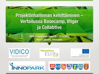 Projektinhallinnan kehittäminen –
Vertailussa Basecamp, Vtiger
ja Collabtive
VIDICO hankkeen raportti – 17.4.2013
Harri Lakkala, Intosome
 