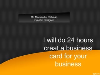 I will do 24 hours
creat a business
card for your
business
Md Macksudur Rahman
Graphic Designer
 