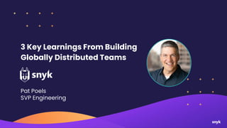 3 Key Learnings From Building
Globally Distributed Teams
Pat Poels
SVP Engineering
 