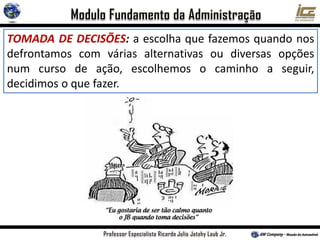 TOMADA DE DECISÕES: a escolha que fazemos quando nos
defrontamos com várias alternativas ou diversas opções
num curso de ação, escolhemos o caminho a seguir,
decidimos o que fazer.
 