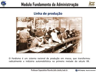 Linha de produção
O Fordismo é um sistema racional de produção em massa, que transformou
radicalmente a indústria automobilística na primeira metade do século XX.
 