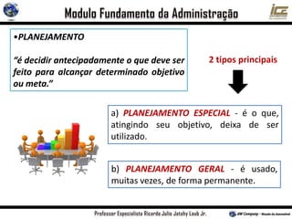 •PLANEJAMENTO
“é decidir antecipadamente o que deve ser
feito para alcançar determinado objetivo
ou meta.”
b) PLANEJAMENTO GERAL - é usado,
muitas vezes, de forma permanente.
a) PLANEJAMENTO ESPECIAL - é o que,
atingindo seu objetivo, deixa de ser
utilizado.
2 tipos principais
 
