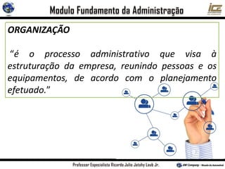 ORGANIZAÇÃO
“é o processo administrativo que visa à
estruturação da empresa, reunindo pessoas e os
equipamentos, de acordo com o planejamento
efetuado.”
 