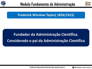 Fundador da Administração Científica.
Considerado o pai da Administração Científica
Frederick Winslow Taylor( 1856/1915)
 