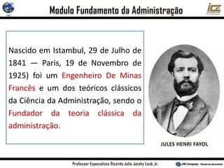 Nascido em Istambul, 29 de Julho de
1841 — Paris, 19 de Novembro de
1925) foi um Engenheiro De Minas
Francês e um dos teóricos clássicos
da Ciência da Administração, sendo o
Fundador da teoria clássica da
administração.
 